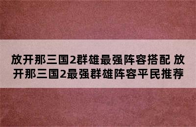 放开那三国2群雄最强阵容搭配 放开那三国2最强群雄阵容平民推荐